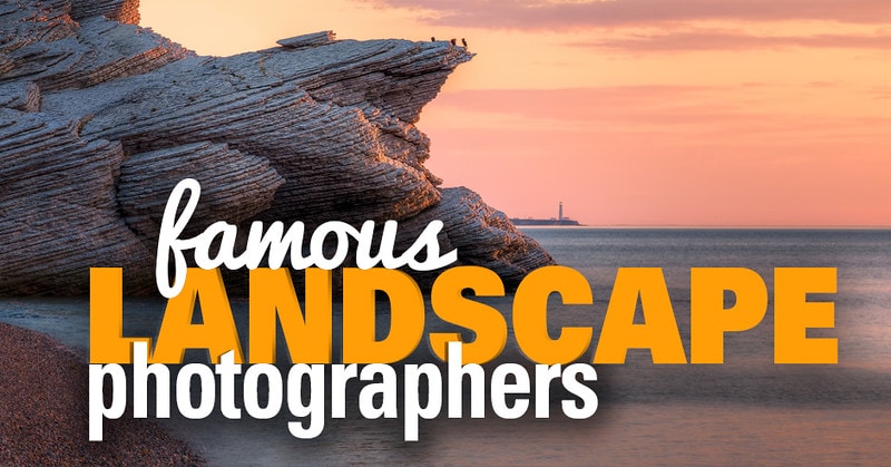 Famous Landscape Photographers and Their Photos